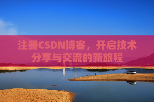 注册CSDN博客，开启技术分享与交流的新旅程